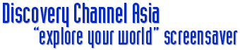 Discovery Channel Asia - “Explore Your World” Screensaver